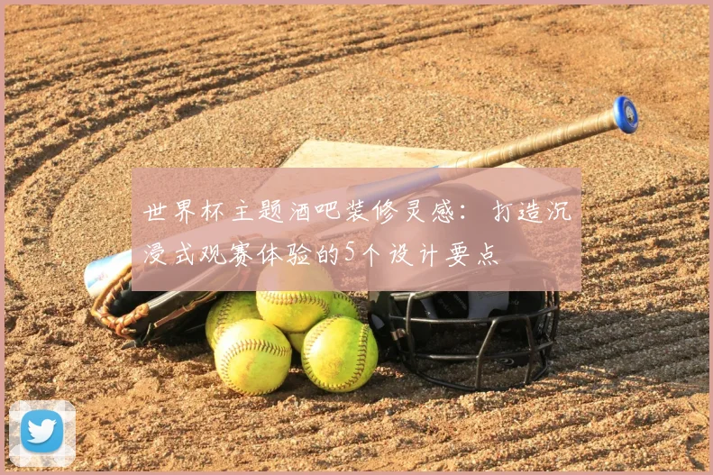 世界杯主题酒吧装修灵感:打造沉浸式观赛体验的5个设计要点