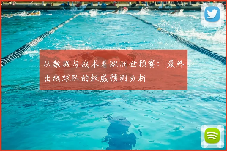 从数据与战术看欧洲世预赛：最终出线球队的权威预测分析