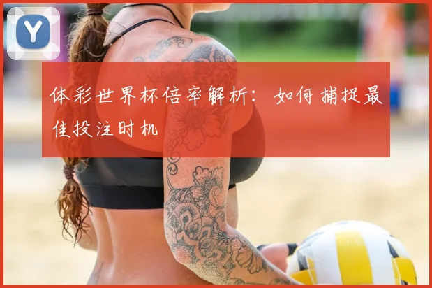 体彩世界杯倍率解析：如何捕捉最佳投注时机