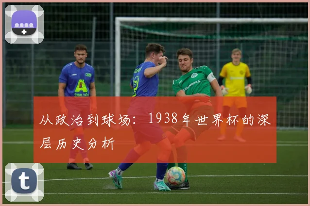 从政治到球场：1938年世界杯的深层历史分析