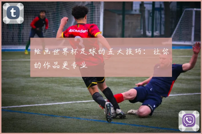 绘画世界杯足球的五大技巧:让你的作品更专业