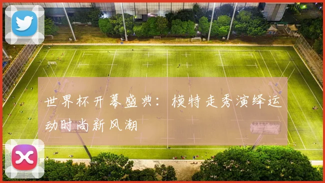 世界杯开幕盛典：模特走秀演绎运动时尚新风潮