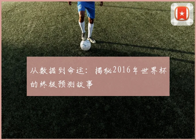 从数据到命运：揭秘2016年世界杯的终极预测故事