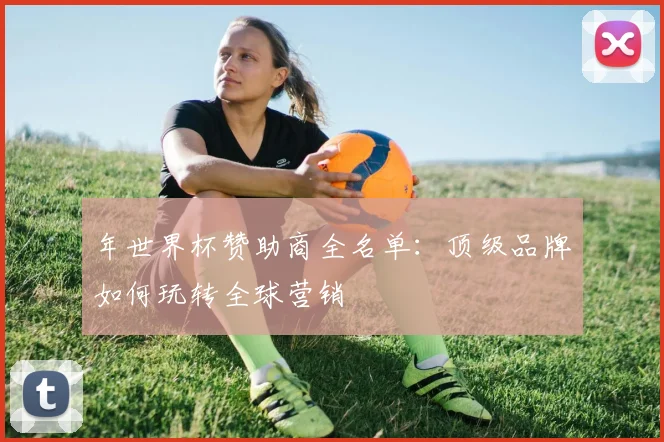年世界杯赞助商全名单：顶级品牌如何玩转全球营销