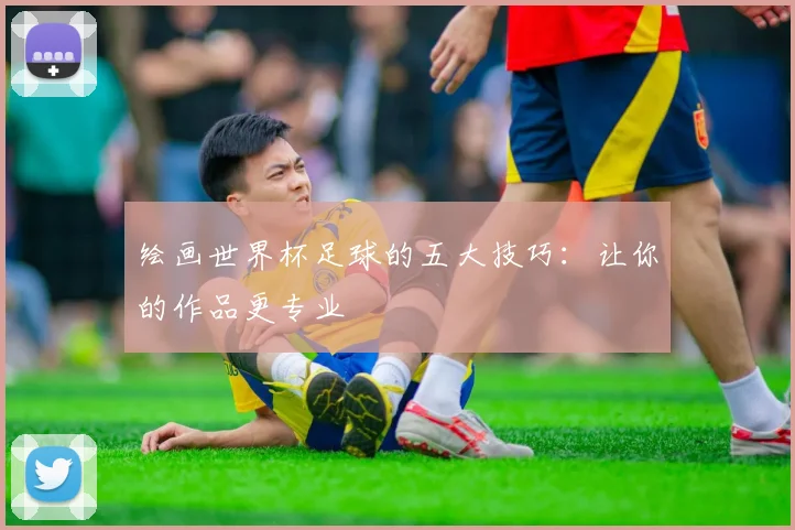 绘画世界杯足球的五大技巧：让你的作品更专业
