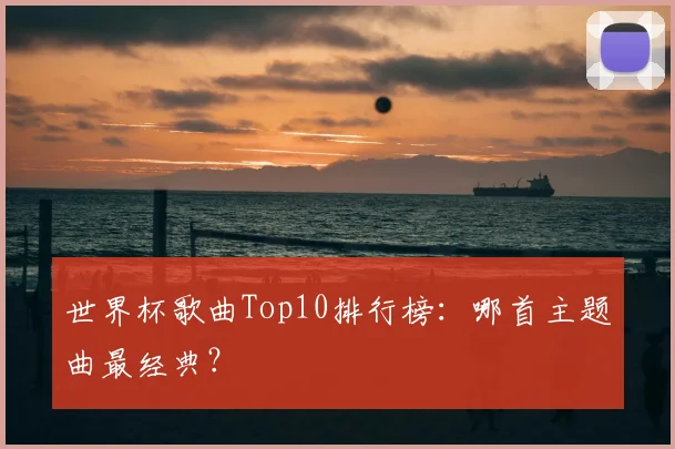 世界杯歌曲Top10排行榜：哪首主题曲最经典？