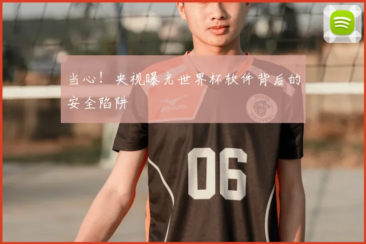 当心!央视曝光世界杯软件背后的安全陷阱