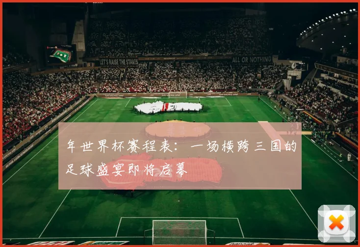 年世界杯赛程表：一场横跨三国的足球盛宴即将启幕