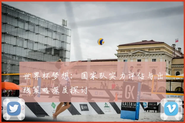 世界杯梦想：国家队实力评估与出线策略深度探讨