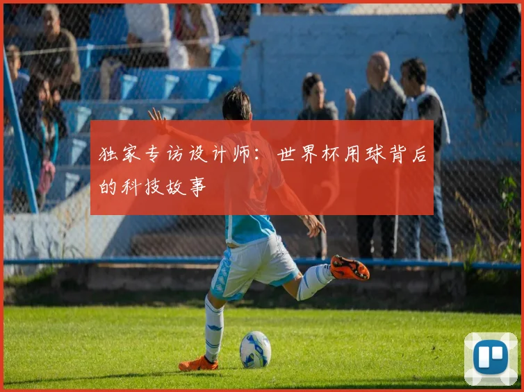 独家专访设计师：世界杯用球背后的科技故事
