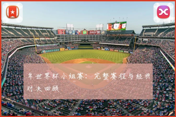 年世界杯小组赛：完整赛程与经典对决回顾