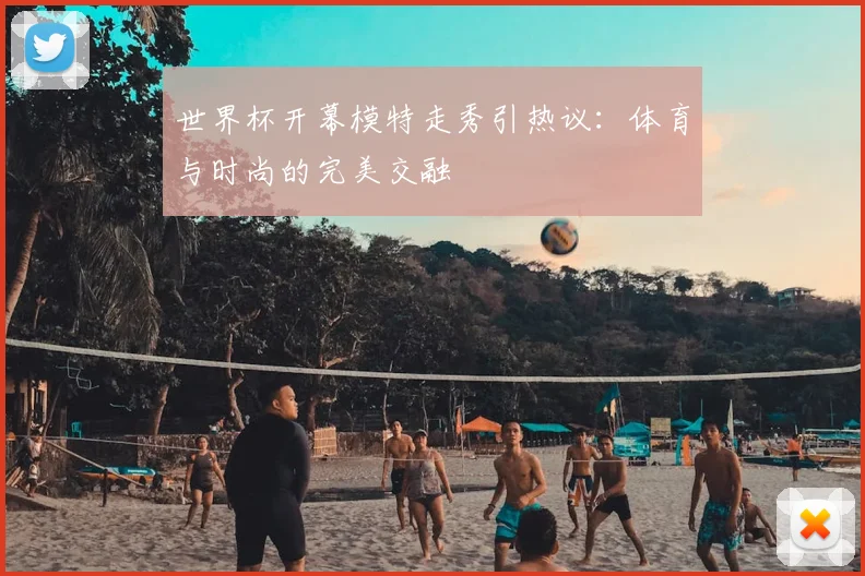 世界杯开幕模特走秀引热议：体育与时尚的完美交融