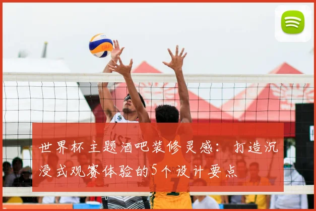 世界杯主题酒吧装修灵感:打造沉浸式观赛体验的5个设计要点