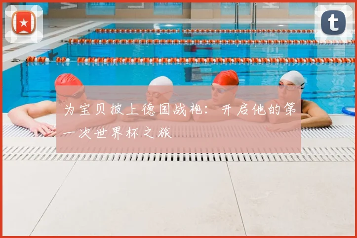 为宝贝披上德国战袍:开启他的第一次世界杯之旅