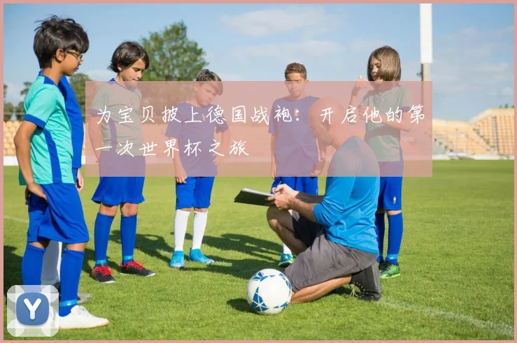 为宝贝披上德国战袍:开启他的第一次世界杯之旅