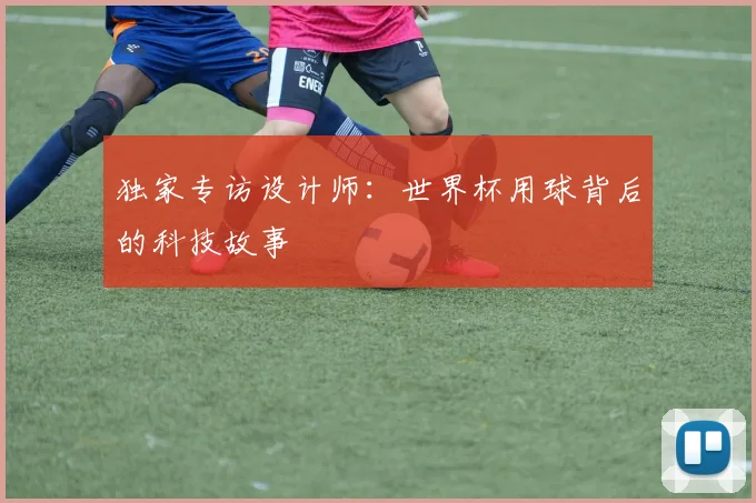独家专访设计师:世界杯用球背后的科技故事