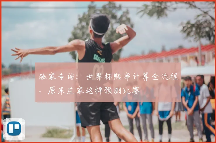 独家专访：世界杯赔率计算全流程，原来庄家这样预测比赛