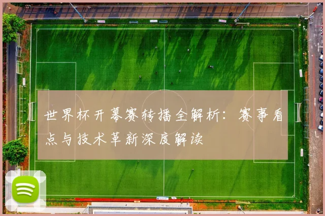 世界杯开幕赛转播全解析：赛事看点与技术革新深度解读